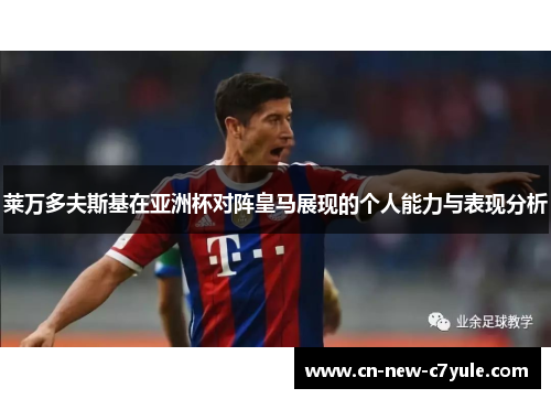 莱万多夫斯基在亚洲杯对阵皇马展现的个人能力与表现分析