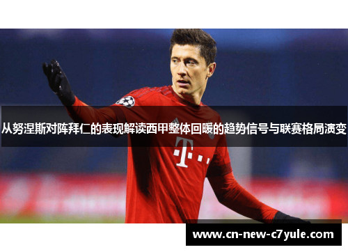 从努涅斯对阵拜仁的表现解读西甲整体回暖的趋势信号与联赛格局演变 从努涅斯对阵拜仁的表现解读西甲整体回暖的趋势信号与联赛格局演变