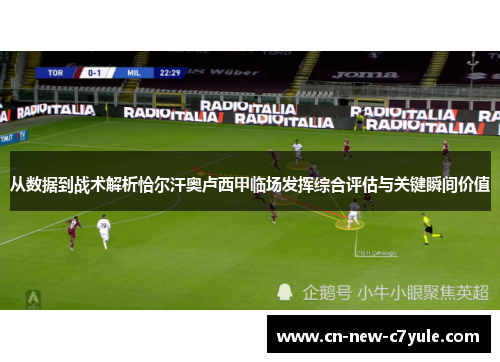 从数据到战术解析恰尔汗奥卢西甲临场发挥综合评估与关键瞬间价值 从数据到战术解析恰尔汗奥卢西甲临场发挥综合评估与关键瞬间价值