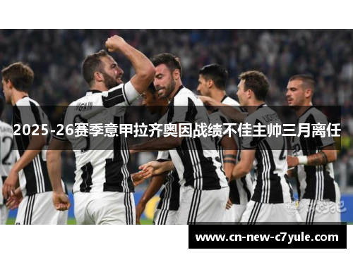 2025-26赛季意甲拉齐奥因战绩不佳主帅三月离任 2025-26赛季意甲拉齐奥因战绩不佳主帅三月离任