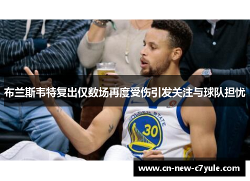 布兰斯韦特复出仅数场再度受伤引发关注与球队担忧