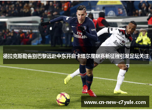 德拉克斯勒告别巴黎远赴中东开启卡塔尔星联赛新征程引发足坛关注 德拉克斯勒告别巴黎远赴中东开启卡塔尔星联赛新征程引发足坛关注