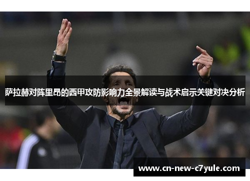 萨拉赫对阵里昂的西甲攻防影响力全景解读与战术启示关键对决分析 萨拉赫对阵里昂的西甲攻防影响力全景解读与战术启示关键对决分析