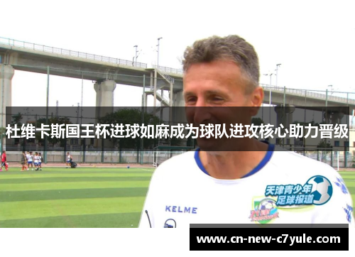 杜维卡斯国王杯进球如麻成为球队进攻核心助力晋级 杜维卡斯国王杯进球如麻成为球队进攻核心助力晋级