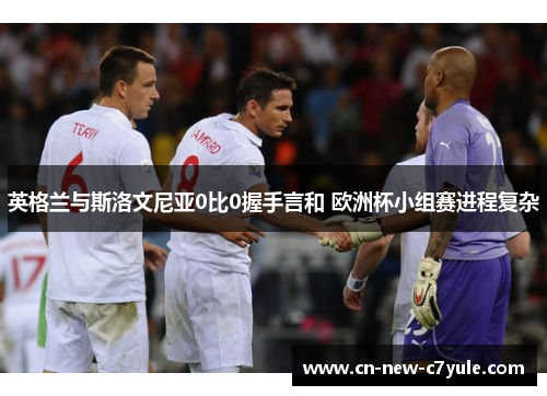 英格兰与斯洛文尼亚0比0握手言和 欧洲杯小组赛进程复杂 英格兰与斯洛文尼亚0比0握手言和 欧洲杯小组赛进程复杂
