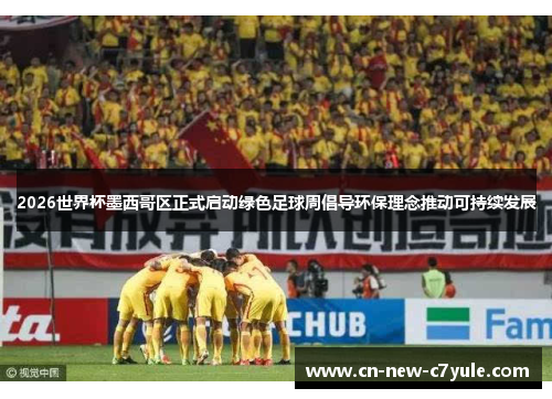 2026世界杯墨西哥区正式启动绿色足球周倡导环保理念推动可持续发展 2026世界杯墨西哥区正式启动绿色足球周倡导环保理念推动可持续发展