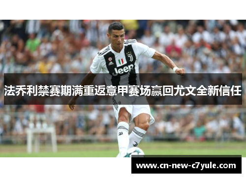 法乔利禁赛期满重返意甲赛场赢回尤文全新信任 法乔利禁赛期满重返意甲赛场赢回尤文全新信任